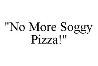 "NO MORE SOGGY PIZZA!"