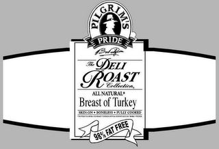 PILGRIM'S PRIDE BO PILGRIM THE DELI ROAST COLLECTION ALL NATURAL BREAST OF TURKEY SKIN-ON FULLY COOKED BONELESS THIS PRODUCT IS A NATURAL FOOD BECAUSE IT CONTAINS NO ARTIFICIAL INGREDIENTS AND IS ONLY MINIMALLY PROCESSED 98% FAT FREE
