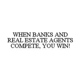 WHEN BANKS AND REAL ESTATE AGENTS COMPETE, YOU WIN!