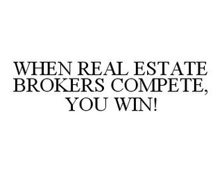 WHEN REAL ESTATE BROKERS COMPETE, YOU WIN!