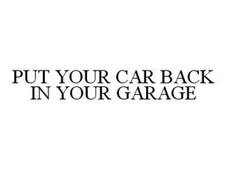 PUT YOUR CAR BACK IN YOUR GARAGE