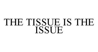 THE TISSUE IS THE ISSUE