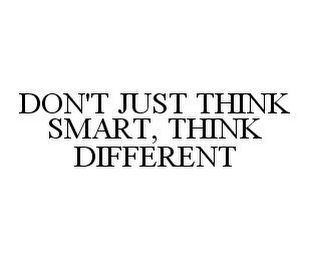 DON'T JUST THINK SMART, THINK DIFFERENT