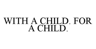 WITH A CHILD. FOR A CHILD.