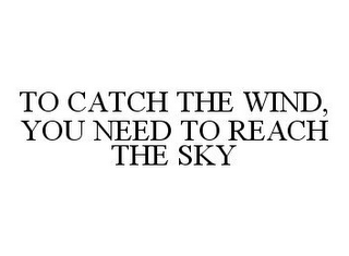 TO CATCH THE WIND, YOU NEED TO REACH THE SKY