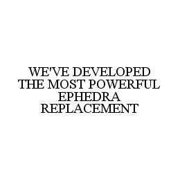 WE'VE DEVELOPED THE MOST POWERFUL EPHEDRA REPLACEMENT