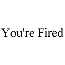 YOU'RE FIRED