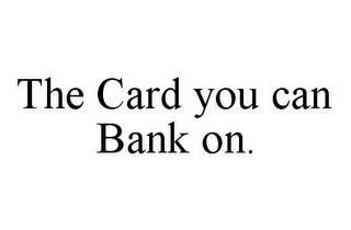 THE CARD YOU CAN BANK ON.