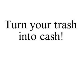 TURN YOUR TRASH INTO CASH!