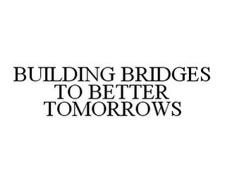 BUILDING BRIDGES TO BETTER TOMORROWS