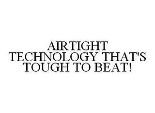 AIRTIGHT TECHNOLOGY THAT'S TOUGH TO BEAT!