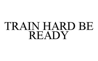 TRAIN HARD BE READY