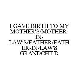 I GAVE BIRTH TO MY MOTHER'S/MOTHER-IN-LAW'S/FATHER/FATHER-IN-LAW'S GRANDCHILD
