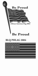BE PROUD AFRICAN AMERICAN FLAG 2003 BLQ PHLAG 2004