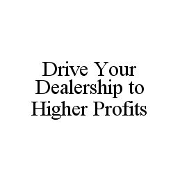 DRIVE YOUR DEALERSHIP TO HIGHER PROFITS