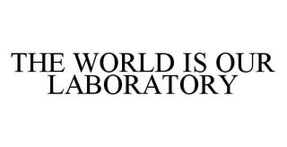 THE WORLD IS OUR LABORATORY