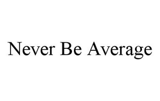 NEVER BE AVERAGE