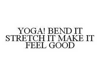 YOGA! BEND IT STRETCH IT MAKE IT FEEL GOOD