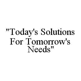 "TODAY'S SOLUTIONS FOR TOMORROW'S NEEDS"