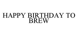 HAPPY BIRTHDAY TO BREW