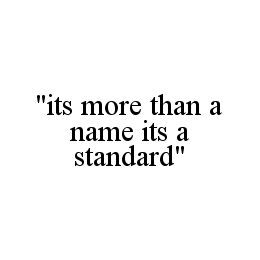"ITS MORE THAN A NAME ITS A STANDARD"