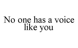 NO ONE HAS A VOICE LIKE YOU