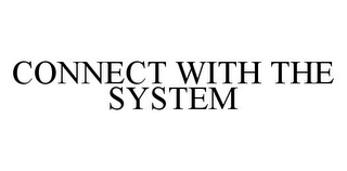 CONNECT WITH THE SYSTEM