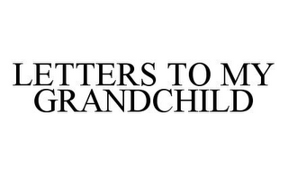 LETTERS TO MY GRANDCHILD