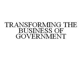 TRANSFORMING THE BUSINESS OF GOVERNMENT