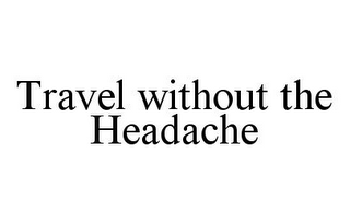 TRAVEL WITHOUT THE HEADACHE