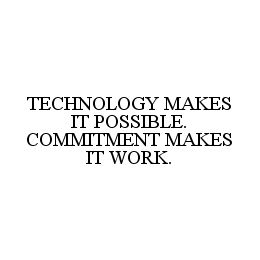 TECHNOLOGY MAKES IT POSSIBLE.  COMMITMENT MAKES IT WORK.