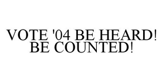 VOTE '04 BE HEARD! BE COUNTED!