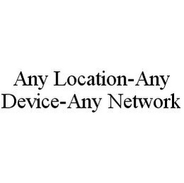 ANY LOCATION-ANY DEVICE-ANY NETWORK