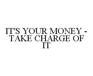 IT'S YOUR MONEY - TAKE CHARGE OF IT