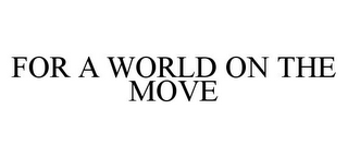 FOR A WORLD ON THE MOVE