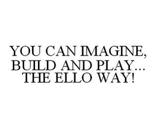 YOU CAN IMAGINE, BUILD AND PLAY... THE ELLO WAY!