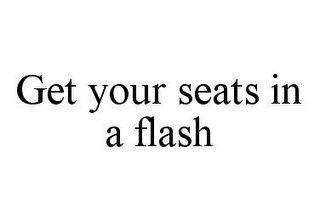 GET YOUR SEATS IN A FLASH