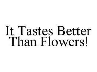 IT TASTES BETTER THAN FLOWERS!