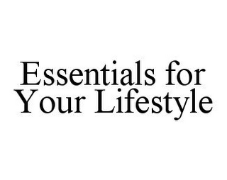 ESSENTIALS FOR YOUR LIFESTYLE