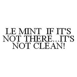 LE MINT IF IT'S NOT THERE...IT'S NOT CLEAN!