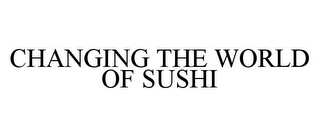 CHANGING THE WORLD OF SUSHI