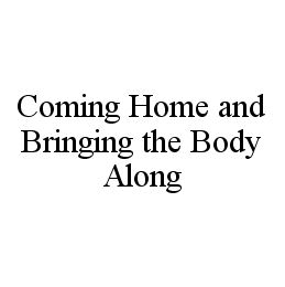 COMING HOME AND BRINGING THE BODY ALONG