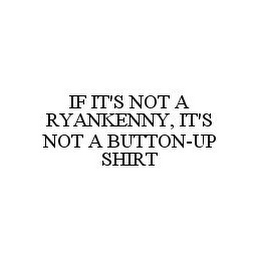 IF IT'S NOT A RYANKENNY, IT'S NOT A BUTTON-UP SHIRT