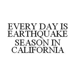 EVERY DAY IS EARTHQUAKE SEASON IN CALIFORNIA