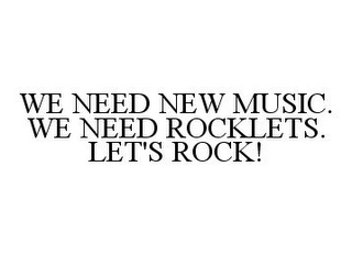 WE NEED NEW MUSIC. WE NEED ROCKLETS. LET'S ROCK!