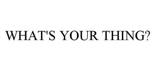 WHAT'S YOUR THING?