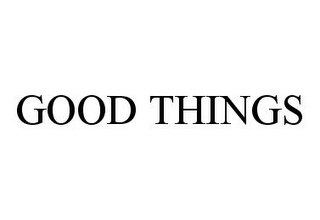 GOOD THINGS