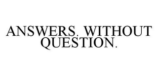 ANSWERS. WITHOUT QUESTION.