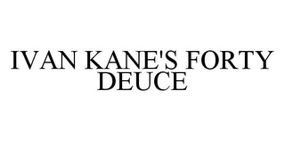 IVAN KANE'S FORTY DEUCE