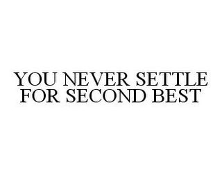 YOU NEVER SETTLE FOR SECOND BEST